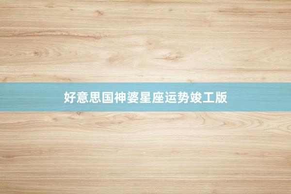 好意思国神婆星座运势竣工版